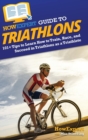 HowExpert Guide to Triathlons : 101+ Tips to Learn How to Train, Race, and Succeed in Triathlons as a Triathlete - Book