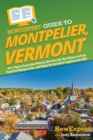 HowExpert Guide to Montpelier, Vermont : 101+ Tips to Learn the History, Discover the Best Places to Visit, Find Fun Things to Do, and Enjoy the Smallest Capital in the USA - Book