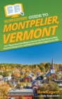 HowExpert Guide to Montpelier, Vermont : 101+ Tips to Learn the History, Discover the Best Places to Visit, Find Fun Things to Do, and Enjoy the Smallest Capital in the USA - Book