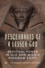 Descendants of a Lesser God : Regional Power in Old and Middle Kingdom Egypt - Book