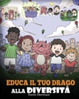 Educa il tuo drago alla diversit? : (Teach Your Dragon About Diversity) Addestra il tuo drago a rispettare la diversit?. Una simpatica storia per bambini, per insegnare loro la diversit? e le differen - Book