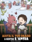 Aiuta il tuo drago a gestire l'ansia : (Help Your Dragon Deal With Anxiety) Una simpatica storia per bambini, per insegnare loro a gestire l'ansia, la preoccupazione e la paura. - Book