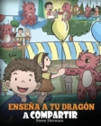 Ense?a a tu Drag?n a Compartir : (Teach Your Dragon To Share) Un lindo cuento para ayudar a los ni?os a comprender el compartir y el trabajo en equipo. - Book