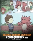 Bringe deinem Drachen Konsequenzen bei : (Teach Your Dragon To Understand Consequences) Eine s??e Kindergeschichte, um Kindern Konsequenzen zu erkl?ren und ihnen zu helfen, gute Entscheidungen zu tref - Book