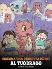 Insegna una corretta igiene al tuo drago : Aiuta il tuo drago a sviluppare delle sane abitudini igieniche. Una simpatica storia per bambini, per insegnare loro perch? una buona igiene ? importante a l - Book