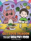Get Your Dragon To Eat Healthy Food : A Story About Nutrition and Healthy Food Choices - Book