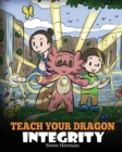 Teach Your Dragon Integrity : A Story About Integrity, Honesty, Honor and Positive Moral Behaviors - Book