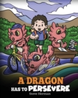 A Dragon Has To Persevere : A Story About Perseverance, Persistence, and Not Giving Up - Book