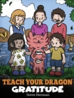 Teach Your Dragon Gratitude : A Story About Being Grateful - Book
