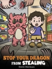 Stop Your Dragon from Stealing : A Children's Book About Stealing. A Cute Story to Teach Kids Not to Take Things that Don't Belong to Them - Book