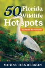 50 Florida Wildlife Hotspots : A Guide for Photographers and Wildlife Enthusiasts - Book
