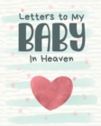 Letters To My Baby In Heaven : A Diary Of All The Things I Wish I Could Say Newborn Memories Grief Journal Loss of a Baby Sorrowful Season Forever In Your Heart Remember and Reflect - Book