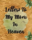 Letters To My Mom In Heaven : Wonderful Mom Heart Feels Treasure Keepsake Memories Grief Journal Our Story Dear Mom For Daughters For Sons - Book