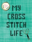 My Cross Stitch Life : Cross Stitchers Journal DIY Crafters Hobbyists Pattern Lovers Collectibles Gift For Crafters Birthday Teens Adults How To Needlework Grid Templates - Book