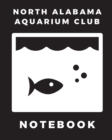 North Alabama Aquarium Club Notebook : Fish Hobby Fish Book Log Book Plants Pond Fish Freshwater Pacific Northwest Ecology Saltwater Marine Reef - Book