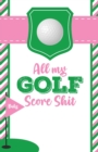 All My Golf Score Shit : Game Score Sheets Golf Stats Tracker Disc Golf Fairways From Tee To Green - Book
