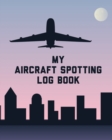 My Aircraft Spotting Log Book : Plane Spotter Enthusiasts - Flight Path - Airports - Pilots - Flight Attendants - Book