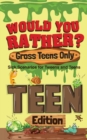 Would You Rather? Gross Teens Only : Sick Scenarios for Tweens and Teens - Book