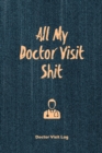 All My Doctor Visit Shit, Doctor Visit Log : Medical Health Care, Record Journal, Personal Appointment Tracker Records, Track History & Details Book, Planner - Book