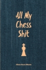 All My Chess Shit, Chess Score Sheets : Record & Log Moves, Games, Score, Player, Chess Club Member Journal, Gift, Notebook, Book, Game Scorebook - Book