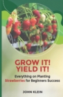 Grow it! Yield it! : Everything on Planting Strawberries for Beginner's Success - Book