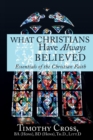 What Christians Have Always Believed : Essentials of the Christian Faith: Essentials of the Christian Faith - Book