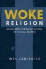 Woke Religion : Unmasking the False Gospel of Social Justice - Book