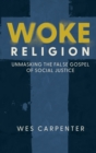 Woke Religion : Unmasking the False Gospel of Social Justice - Book
