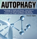 Autophagy : Autophagy in Health and Disease - Learn How to Activate the Self-Cleansing and Anti-Ageing Process, Lose Weight and Reduce Inflammation - Book
