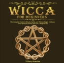 Wicca for Beginners : The Complete Guide to Rituals, Spells, and Wiccan Magic - Enhance Your Spiritual Journey and Live a Magical Life - Book