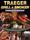 Traeger Grill & Smoker Cookbook For Beginners : The Complete Cookbook with Tasty BBQ Recipes to Enjoy Smoking with Your Traeger Grill - Book