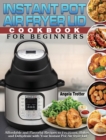 Instant Pot Air Fryer Lid Cookbook For Beginners : Affordable and Flavorful Recipes to Fry, Roast, Bakes and Dehydrate with Your Instant Pot Air fryer Lid - Book