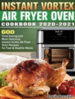 Instant Vortex Air Fryer Oven Cookbook 2020-2021 : 600 Time Saving and Most Delicious Instant Vortex Air Fryer Oven Recipes for Fast & Healthy Meals - Book