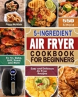 5-Ingredient Air Fryer Cookbook for Beginners : 600 Simple, Easy and Delicious Air Fryer Recipes to Fry, Bake, Grill, Roast and More - Book