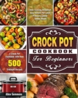 Crock Pot Cookbook For Beginners : A Crock Pot Cookbook with Over 500 Crockpot Recipes ( Slow Cooking Breakfast - Easy Instant Pot Lunch - Pressure Cooker Dinner Meals ) - Book