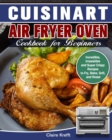 Cuisinart Air Fryer Oven Cookbook for Beginners : Incredible, Irresistible and Super Crispy Recipes to Fry, Bake, Grill, and Roast - Book