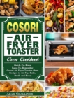 Cosori Air Fryer Toaster Oven Cookbook : Quick-To-Make Easy-To-Remember Cosori Air Fryer Toaster Oven Recipes to Air Fry, Bake, Broil, and Roast - Book