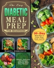 The Easy Diabetic Meal Prep for Beginners : Simple, Delicious and Healthy Diabetes Meal Prep Recipes with 30-Day Meal Plan to Cook, Prep, Grab, and Go - Book