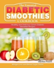 The Essential Diabetic Smoothie Cookbook : Healthy and Delicious Green Diabetic Smoothie Recipes. ( Weight Loss and Blood Sugar Detox ) - Book