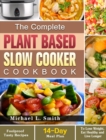 The Complete Plant Based Slow Cooker Cookbook : Foolproof Tasty Recipes with 14-Day Meal Plan to Lose Weight, Eat Healthy and Live Longer - Book
