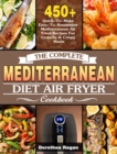 The Complete Mediterranean Diet Air Fryer Cookbook : 450+ Quick-To-Make Easy-To-Remember Mediterranean Air Fried Recipes For Crunchy & Crispy Meals - Book