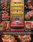 The Easy Kamado Grill & Smoker Cookbook : Perfect Guide of Big Green Egg with Delicious and Healthy Recipes to Master Grilling, Smoking, Roasting, and More - Book