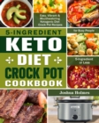 5-Ingredient Keto Diet Crock Pot Cookbook : Easy, Vibrant & Mouthwatering Ketogenic Diet Crock Pot Recipes for Busy People. (5-Ingredient or Less) - Book