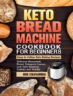 Keto Bread Machine Cookbook For Beginners : Easy-to-Follow Keto Baking Recipes. (Delicious Homemade Bread, Ketogenic Loaves, Low-Carb Desserts, Cookies and Snacks) - Book