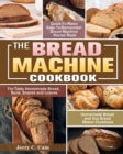 The Bread Machine Cookbook : Quick-To-Make Easy-To-Remember Bread Machine Recipe Book for Tasty Homemade Bread, Buns, Snacks and Loaves. (Homemade Bread and Any Bread Maker Cookbook) - Book