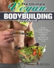 The Ultimate Vegan Bodybuilding Cookbook : Vegan Bodybuilding Diet Guide for Athletic Performance and Muscle Growth with Low-Carb, High-Protein Foods - Book