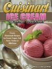 Cuisinart Ice Cream Maker Cookbook : Frozen Homemade Recipes for Frozen Yogurt, Soft Serve, Sorbet or MilkShake - Book