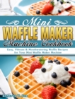 Mini Waffle Maker Machine Cookbook : Easy, Vibrant & Mouthwatering Waffle Recipes for Your Mini Waffle Maker Machine - Book