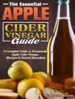 The Essential Apple Cider Vinegar Guide : A Complete Guide to Homemade Apple Cider Vinegar. (Recipes & Natural Remedies) - Book