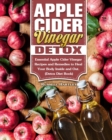 Apple Cider Vinegar Detox : Essential Apple Cider Vinegar Recipes and Remedies to Heal Your Body Inside and Out. (Detox Diet Book) - Book
